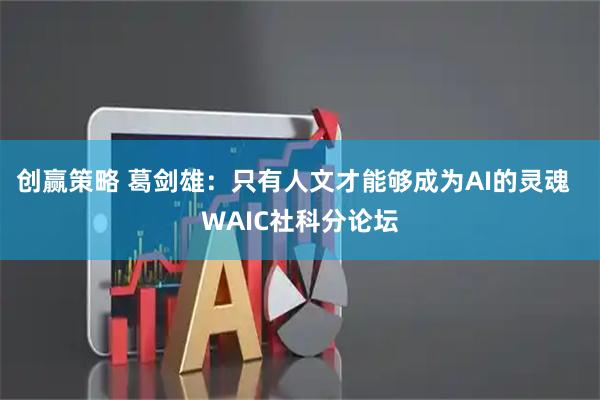 创赢策略 葛剑雄：只有人文才能够成为AI的灵魂  WAIC社科分论坛