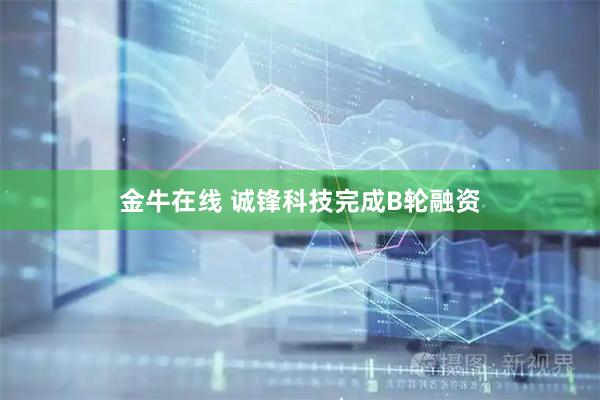 金牛在线 诚锋科技完成B轮融资